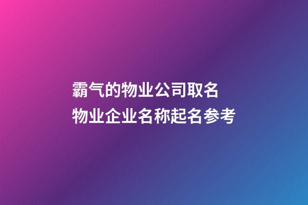 霸气的物业公司取名 物业企业名称起名参考